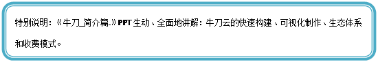圆角矩形: 特别说明:《牛刀_简介篇.》PPT生动、全面地讲解:牛刀云的快速构建、可视化制作、生态体系和收费模式。